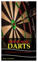 How to Play Darts: An Essential Beginner's Guide to Learning Darts B0BXNMWQKV Book Cover