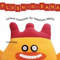 Plush-o-Rama: Curious Creatures for Immature Adults 1579908780 Book Cover