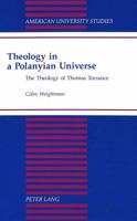 Theology in a Polanyian Universe: The Theology of Thomas Torrance (American University Studies Series VII, Theology and Religion) 0820423912 Book Cover