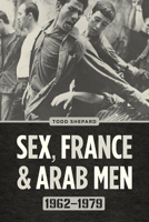 Sex, France, and Arab Men, 1962–1979 022679038X Book Cover