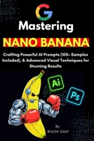 Mastering NANO BANANA: The Ultimate AI Prompting Guide with 100+ Ready-to-Use Prompts, Image Editing, and Creative Workflows for Beginners and Experts B0FQ1P43PZ Book Cover