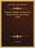 Il Palazzo Pubblico Di Siena E La Mostra D'Antica Arte Senese (1904) 1161205551 Book Cover