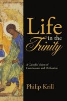 Life In the Trinity: A Catholic Vision of Communion and Deification 1483473805 Book Cover