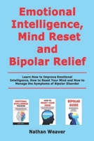 Emotional Intelligence, Mind Reset and Bipolar Relief: Learn How to Improve Emotional Intelligence, How toReset Your Mind and How to Manage the Symptoms of Bipolar Disorder B08K41XWG1 Book Cover