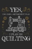 Yes I Do Have a Retirement Plan I Plan on Quilting: Quilting Journal, Quilt Notebook, Gift for Quilter, Sewer Presents, Quilts Pattern Planner 1096123460 Book Cover