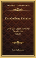 Das Goldene Zeitalter: Oder Das Leben Vor Der Geschichte (1891) 1160363307 Book Cover