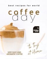 Best Recipes for World Coffee Day: Very Easy and Aromatic Coffee to Try at Home B0BLGDR8P4 Book Cover