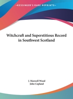 Witchcraft and superstitious record in the south-western district of Scotland: Witchcraft, witch trials, fairy lore, brownie lore, wraiths, warnings, death ... funeral ceremony, ghost lore, haunted ho 0766153576 Book Cover