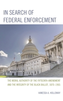 In Search of Federal Enforcement: The Moral Authority of the Fifteenth Amendment and the Integrity of the Black Ballot, 1870-1965 0761865764 Book Cover