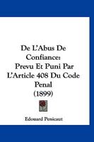 De L'Abus De Confiance: Prevu Et Puni Par L'Article 408 Du Code Penal (1899) 1167510836 Book Cover