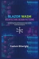 Blazor Wasm Architecture Design Patterns: The Definitive Guide to Building Enterprise-Grade Frontends with C# and .NET, Featuring The Playbook for ... State Management. (The Caelum Protocol) B0G5ZWW21K Book Cover