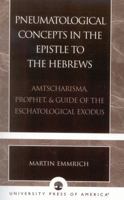 Pneumatological Concepts in the Epistle to the Hebrews: Amtscharisma, Prophet, & Guide of the Eschatological Exodus 0761826793 Book Cover