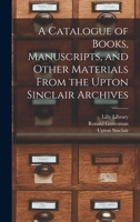 A Catalogue of Books, Manuscripts, and Other Materials From the Upton Sinclair Archives 1014199409 Book Cover