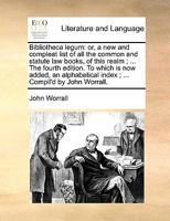 Bibliotheca legum: or, a compleat list of all the common and statute law books of this realm from their first publication to Michaelmas term 1768,A ... A list of the principal Scotch law books. 1171055749 Book Cover