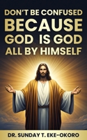 DON’T BE CONFUSED BECAUSE GOD IS GOD ALL BY HIMSELF B0FBGWLNKZ Book Cover