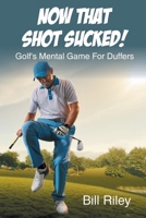 Now That Shot Sucked!: Golf's Mental Game For Duffers B0BM4TX91F Book Cover