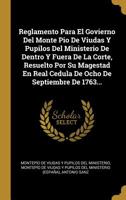 Reglamento Para El Govierno Del Monte Pio De Viudas Y Pupilos Del Ministerio De Dentro Y Fuera De La Corte, Resuelto Por Su Magestad En Real Cedula De Ocho De Septiembre De 1763... 1277561893 Book Cover