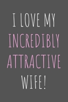 I Love My Incredibly Attractive Wife!: Lined Notebook Gift for Married Couples 1661936474 Book Cover