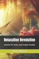 Relaxation Revolution: Unwind, De-stress, and Conquer Anxiety B0CMPPSSWR Book Cover