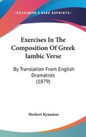 Exercises In The Composition Of Greek Iambic Verse: By Translation From English Dramatists 1014744598 Book Cover