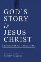 GOD'S STORY is JESUS CHRIST: Because of His Crucifixion 1950060098 Book Cover