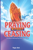 Praying Without Ceasing: The Key to Winning Your End-Time Battles! 9789741685 Book Cover