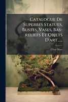 Catalogue De Superbes Statues, Bustes, Vases, Bas-reliefs Et Objets D'art...... 1024753190 Book Cover