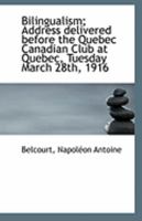 Bilingualism; Address Delivered Before the Quebec Canadian Club at Quebec, Tuesday March 28th, 1916 1176561472 Book Cover
