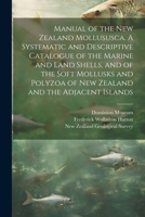 Manual of the New Zealand Mollususca. A Systematic and Descriptive Catalogue of the Marine and Land Shells, and of the Soft Mollusks and Polyzoa of New Zealand and the Adjacent Islands 1022215698 Book Cover