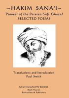 Hakim Sana'i - Pioneer of the Persian Sufi Ghazal: Selected Poems 1544061625 Book Cover