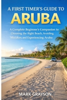 A First Timer’s Guide to Aruba: A Complete Beginners Companion to Choosing the Right Beach, Avoiding Mistakes, and Experiencing Aruba With Confidence B0GMCT8CNP Book Cover
