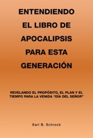 Entendiendo El Libro De Apocalipsis Para Esta Generación: Revelando El Propósito, El Plan Y El Tiempo Para La Venida Día Del Señor 1669861562 Book Cover