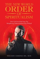 The New World Order of Spiritualism: How God Saved Me from the Metaphysical Indoctrination of the Wicked 166421500X Book Cover