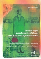 Mit fünf Fragen zur erfolgreichen Führung einer Non-Profit-Organisation (NPO). Handbuch für die Führung im Sozial-, Gesundheits-, Bildungs- und ... zum Besseren verändern (German Edition) 3961469970 Book Cover