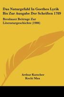 Das Naturgefuhl In Goethes Lyrik Bis Zur Ausgabe Der Schriften 1789: Breslauer Beitrage Zur Literaturgeschichte (1906) 1160059454 Book Cover