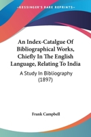 An Index-Catalgue Of Bibliographical Works, Chiefly In The English Language, Relating To India: A Study In Bibliography 046906451X Book Cover