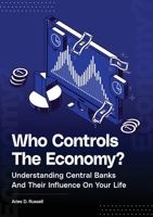 Who Controls The Economy: Understanding Central Banks And Their Influence On Your Life 1068553006 Book Cover