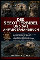 DIE SEEOTTERBIBEL UND DAS ANFÄNGERHANDBUCH: Ein umfassender Leitfaden zur Pflege und zum natürlichen Verhalten von Seeottern – Ernährungsplanung, ... Interaktion und mehr. (German Edition) B0H298F24V Book Cover