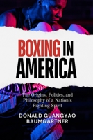 Boxing in America: The Origins, Politics, and Philosophy of a Nation’s Fighting Spirit: Racial Barriers, Ethnic Identity, and the Struggle for ... and Historical Development from East to West) B0DWXCGJV7 Book Cover