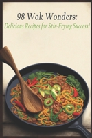 98 Wok Wonders: Delicious Recipes for Stir-Frying Success! B0C7T1NJ5J Book Cover