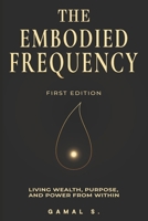 The Embodied Frequency: Living Wealth, Purpose & Power from Within B0FJRRH9WZ Book Cover
