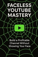 Faceless Youtube Mastery: Build a Profitable Channel Without Showing Your Face. (Hustle & Harmony Inspired Entrepeneur) B0FJS6CJD5 Book Cover