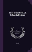 Tales of the Poor, Or, Infant Sufferings 1022523589 Book Cover