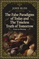 The False Paradigms of Today and the Timeless Truth of Tomorrow: Essays on Meaning B0FPPNPTN5 Book Cover