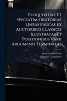 Eloquentiae Et Speciatim Oratoriae Lineas Paucas Ex Auctoribus Classicis Illustratas Et Positionibus Varii Argumenti Terminatas 1274139082 Book Cover