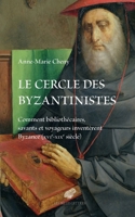 Le Cercle Des Byzantinistes: Comment Bibliothecaires, Savants Et Voyageurs Inventerent Byzance (Xvie-XIXe Siecle) 2251455787 Book Cover