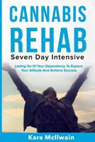 Cannabis Rehab: Seven Day Intensive: Letting Go Of Your Dependency To Explore Your Altitude And Achieve Success 1724577956 Book Cover