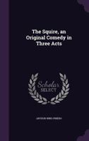 The Squire: An Original Comedy in Three Acts 1502391171 Book Cover