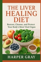 The Liver Healing Diet: Restore, Cleanse, and Protect Your Body’s Most Vital Organ: A simple, natural guide to restoring your liver, cleansing your body, and boosting your energy B0FWKK7PGB Book Cover