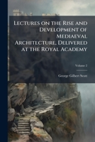 Lectures on the rise and development of mediaeval architecture, delivered at the Royal Academy 1177597888 Book Cover